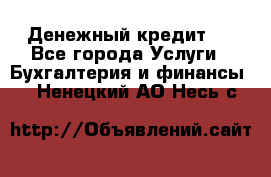 Денежный кредит ! - Все города Услуги » Бухгалтерия и финансы   . Ненецкий АО,Несь с.